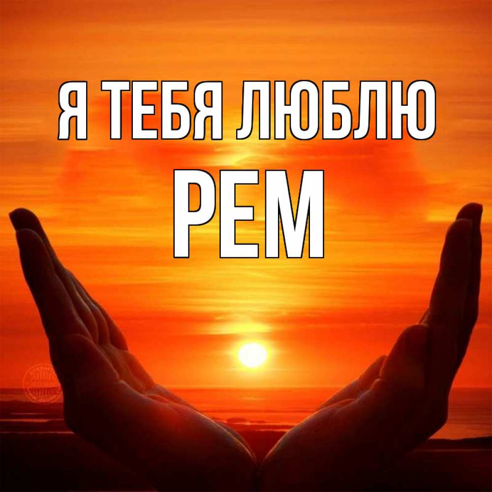 Открытка на каждый день с именем, Рем Я тебя люблю в руках Прикольная открытка с пожеланием онлайн скачать бесплатно 