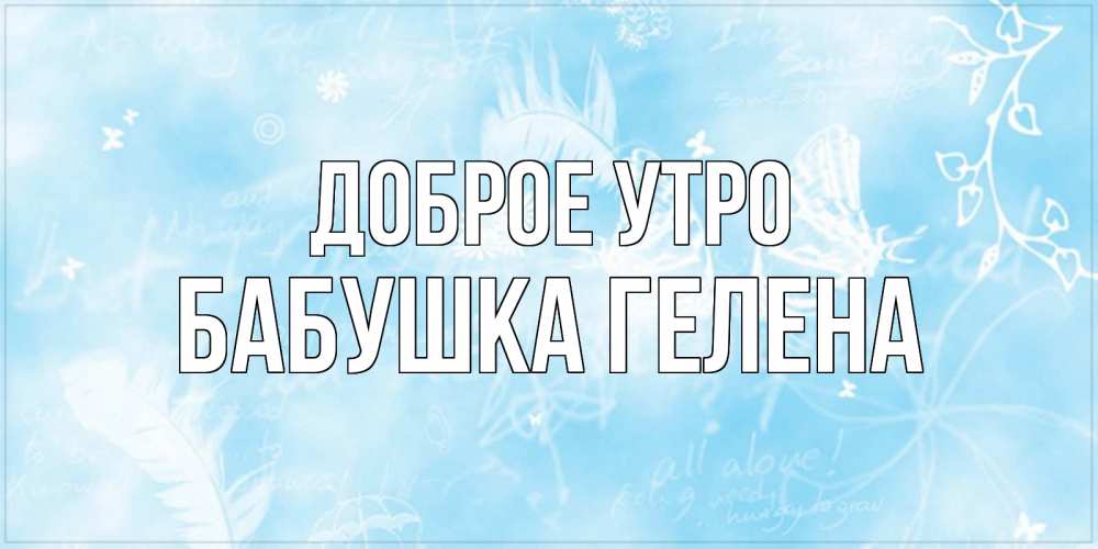 Открытка на каждый день с именем, Бабушка-Гелена Доброе утро красивые открытки зимнее Прикольная открытка с пожеланием онлайн скачать бесплатно 