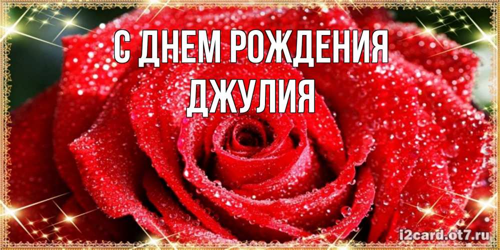 Открытка на каждый день с именем, Джулия С днем рождения роса и роза. открытка с красивой розой Прикольная открытка с пожеланием онлайн скачать бесплатно 