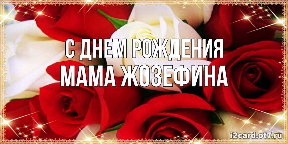 Открытка на каждый день с именем, Мама-Жозефина С днем рождения открытка на день рождения с белыми и красными розами Прикольная открытка с пожеланием онлайн скачать бесплатно 