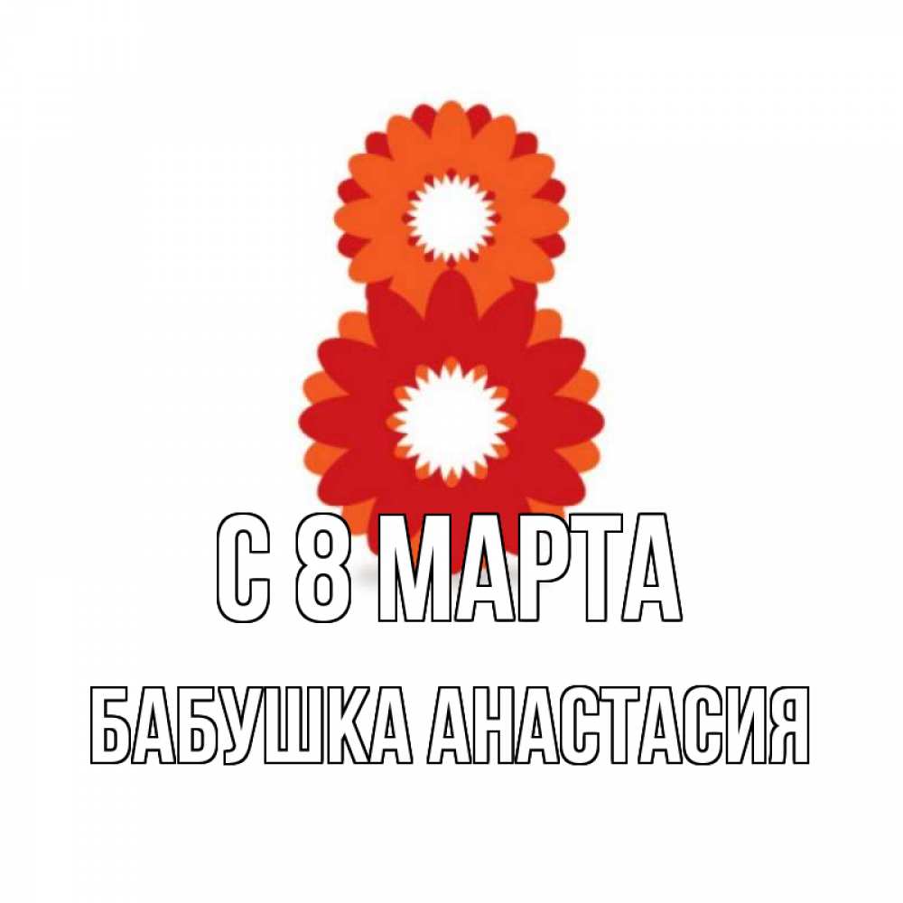 Открытка на каждый день с именем, Бабушка-Анастасия С 8 марта восьмерка из лепестков Прикольная открытка с пожеланием онлайн скачать бесплатно 