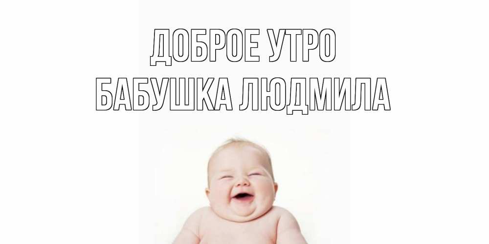 Открытка на каждый день с именем, Бабушка-Людмила Доброе утро малыш с улыбкой Прикольная открытка с пожеланием онлайн скачать бесплатно 