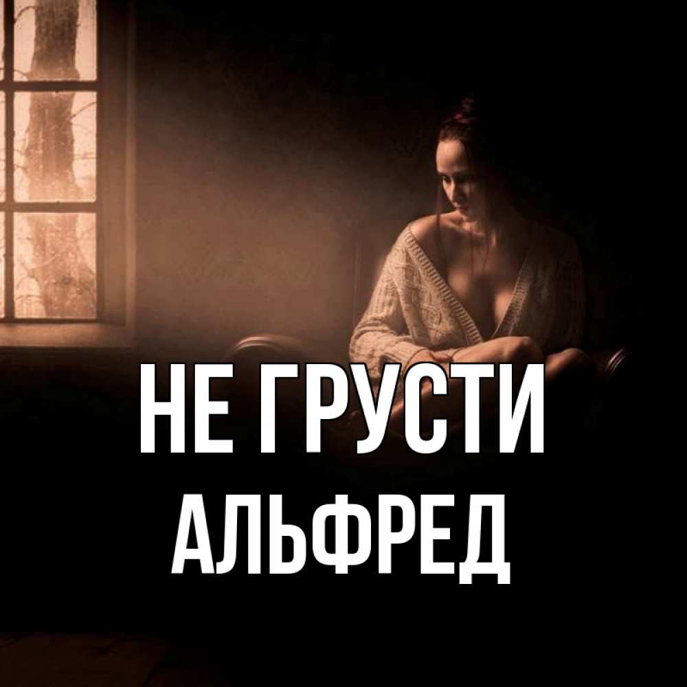 Открытка на каждый день с именем, Альфред Не грусти сидя у окна Прикольная открытка с пожеланием онлайн скачать бесплатно 