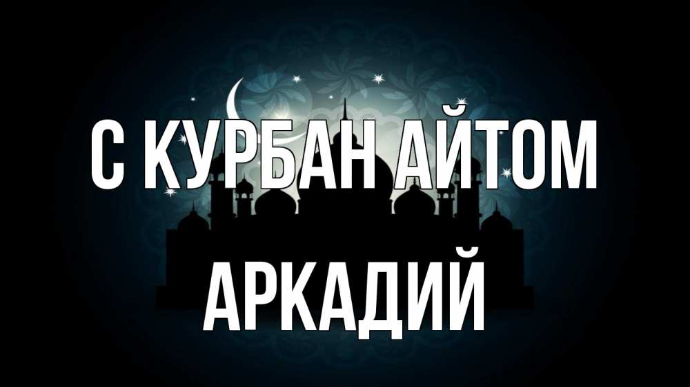 Открытка на каждый день с именем, Аркадий С курбан айтом мечеть Прикольная открытка с пожеланием онлайн скачать бесплатно 