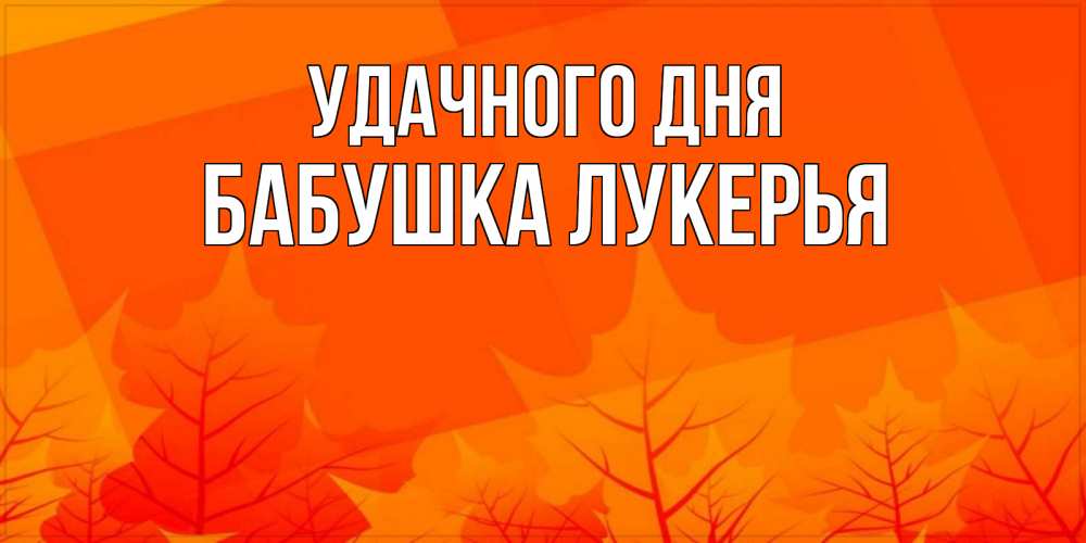 Открытка на каждый день с именем, Бабушка-Лукерья Удачного дня осеннее настроение Прикольная открытка с пожеланием онлайн скачать бесплатно 