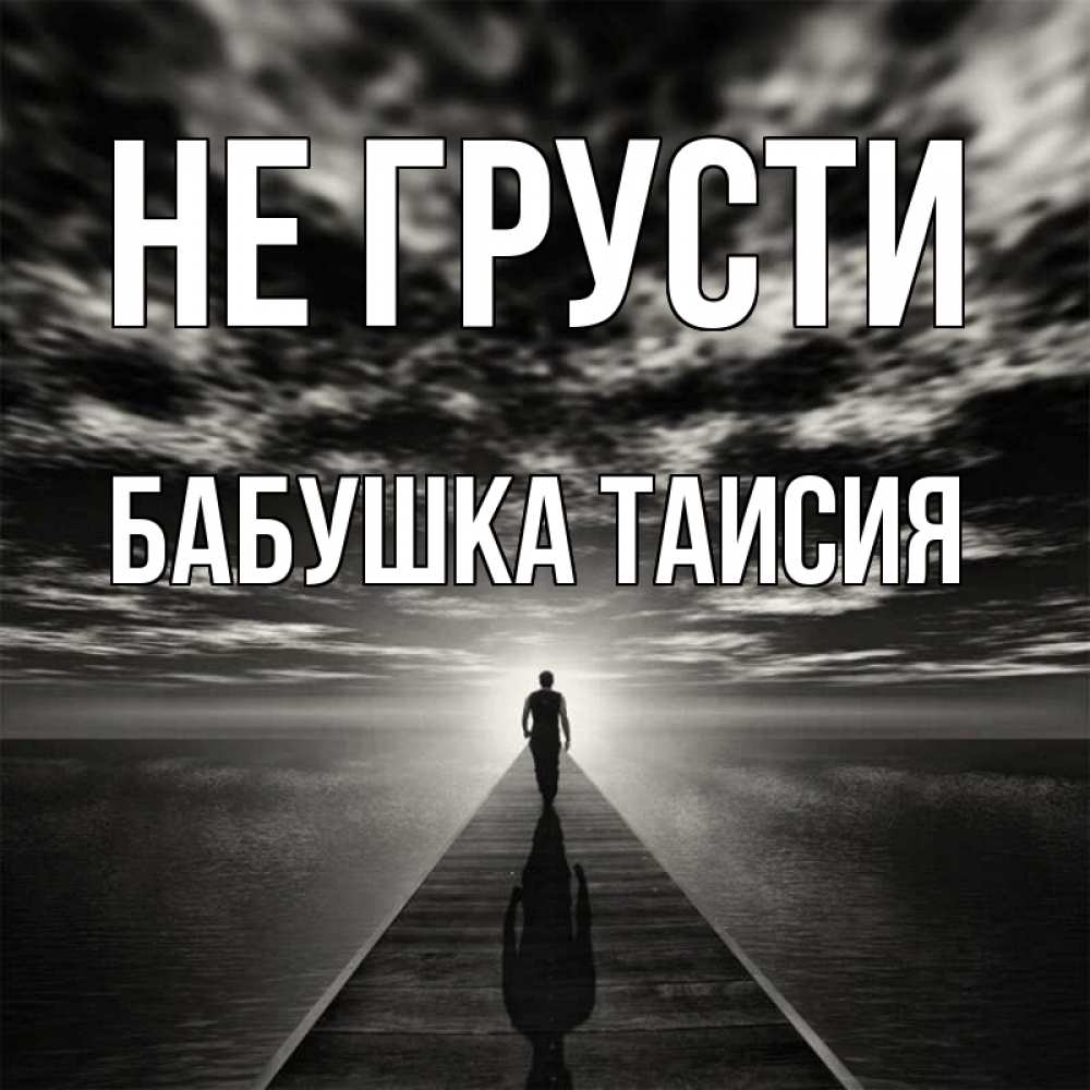 Открытка на каждый день с именем, Бабушка-Таисия Не грусти человек Прикольная открытка с пожеланием онлайн скачать бесплатно 