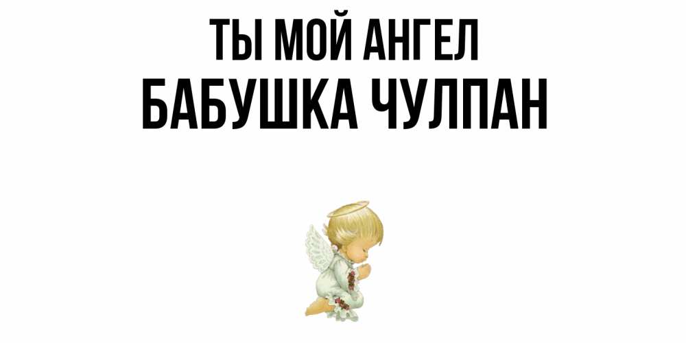 Открытка на каждый день с именем, Бабушка-Чулпан Ты мой ангел ангел Прикольная открытка с пожеланием онлайн скачать бесплатно 