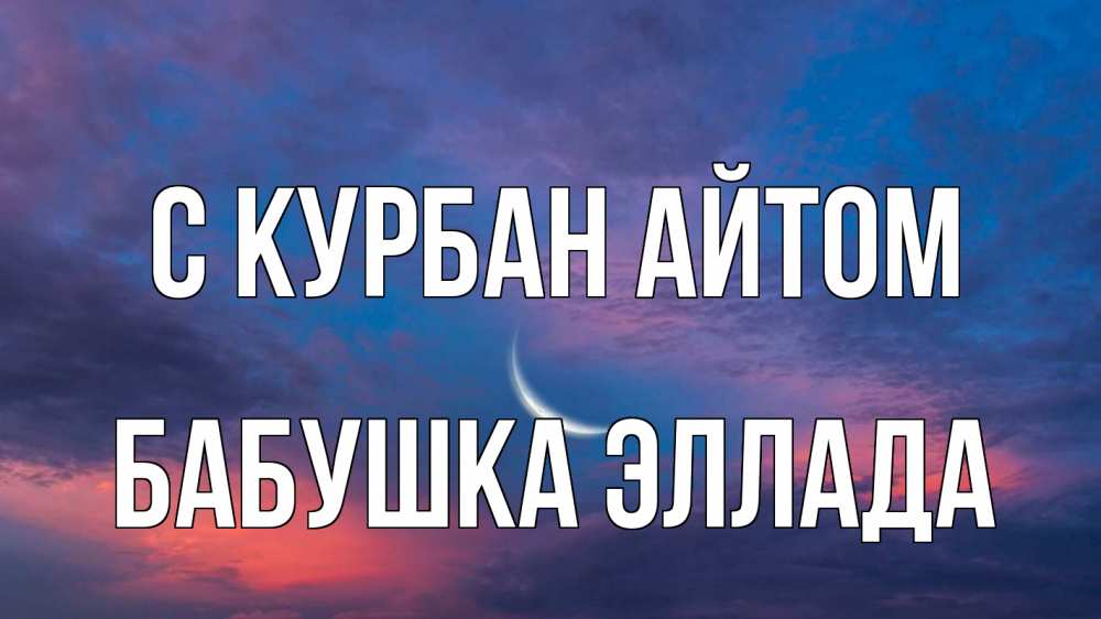 Открытка на каждый день с именем, Бабушка-Эллада С курбан айтом месяц 1 Прикольная открытка с пожеланием онлайн скачать бесплатно 