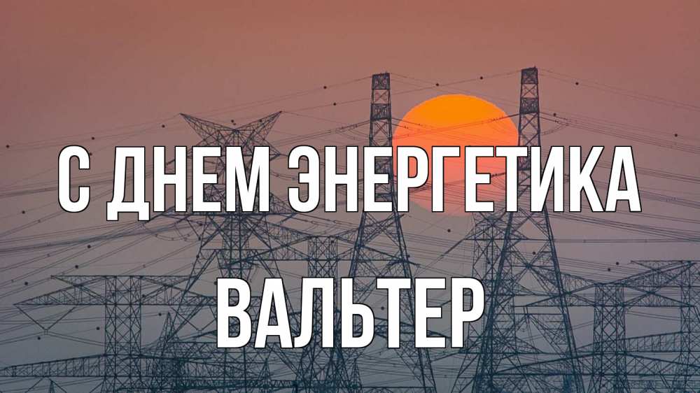Открытка на каждый день с именем, Вальтер С днем энергетика Закат, энергетика Прикольная открытка с пожеланием онлайн скачать бесплатно 