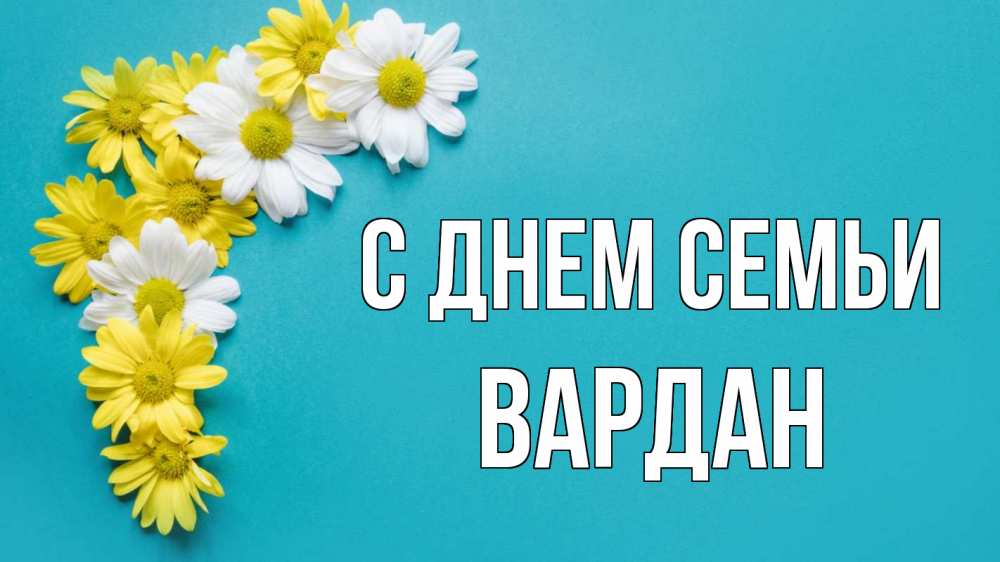 Открытка на каждый день с именем, Вардан С днем семьи с днем семьи Прикольная открытка с пожеланием онлайн скачать бесплатно 
