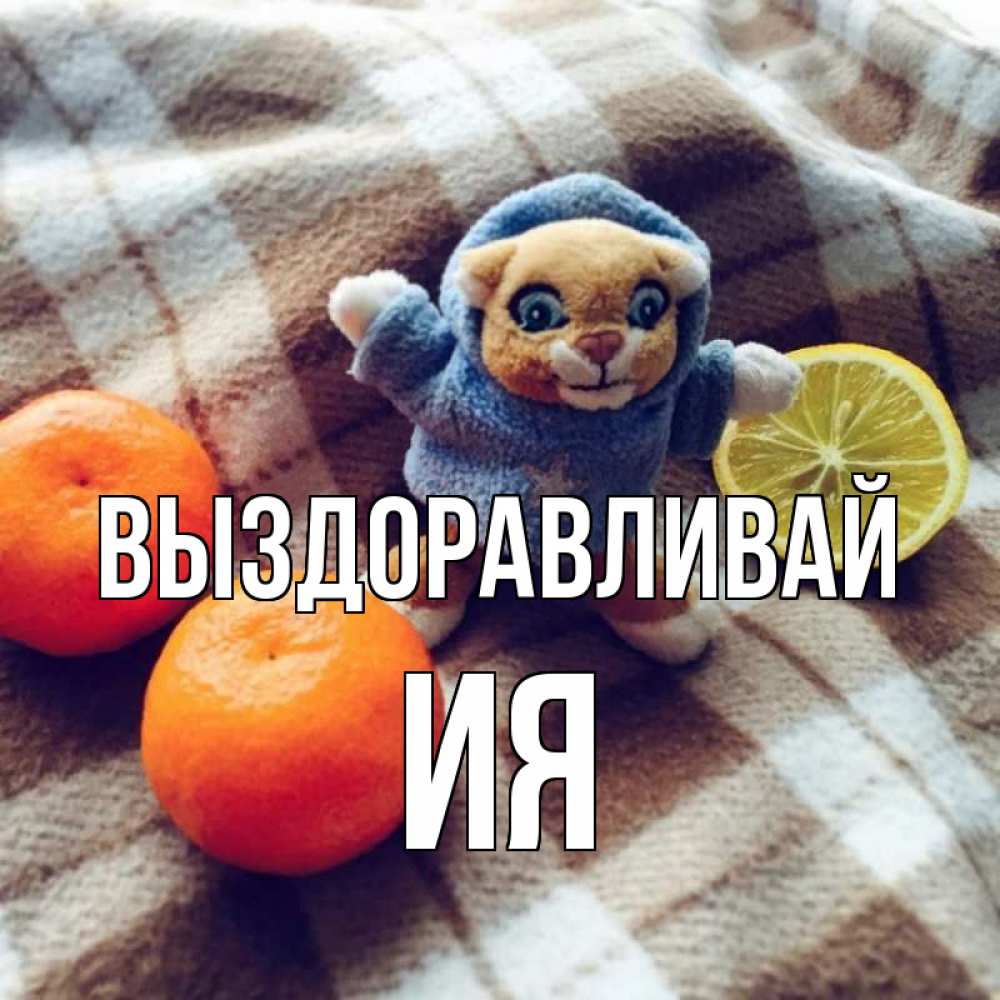Открытка на каждый день с именем, Ия Выздоравливай вот тебе апельсинка и лимон Прикольная открытка с пожеланием онлайн скачать бесплатно 