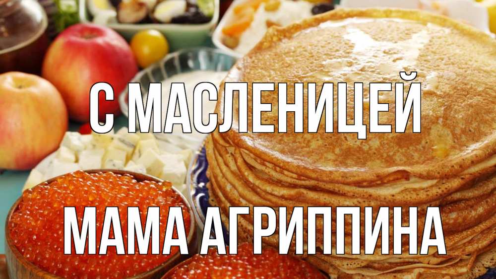 Открытка на каждый день с именем, Мама-Агриппина С масленицей блины Прикольная открытка с пожеланием онлайн скачать бесплатно 