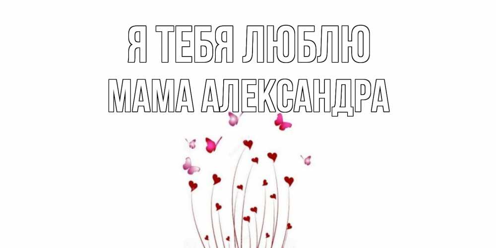 Открытка на каждый день с именем, Мама-Александра Я тебя люблю бабо Прикольная открытка с пожеланием онлайн скачать бесплатно 
