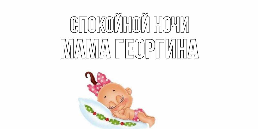 Открытка на каждый день с именем, Мама-Георгина Спокойной ночи Подушка, младенец Прикольная открытка с пожеланием онлайн скачать бесплатно 
