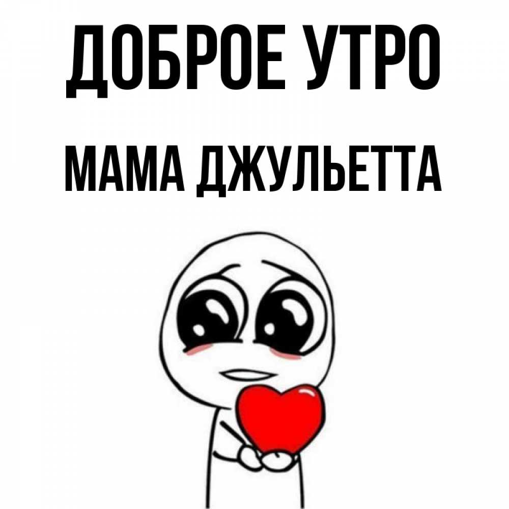Открытка на каждый день с именем, Мама-Джульетта Доброе утро позитивные открытки Прикольная открытка с пожеланием онлайн скачать бесплатно 