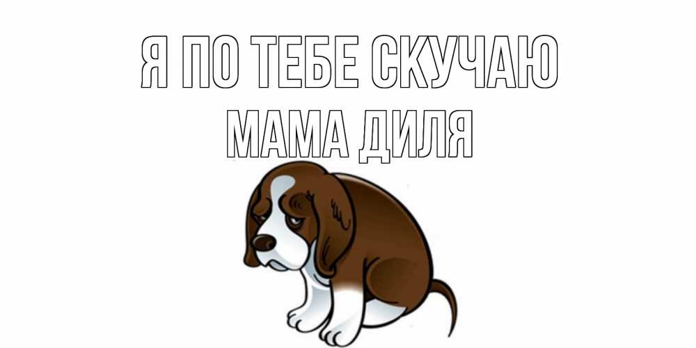 Открытка на каждый день с именем, Мама-Диля Я по тебе скучаю я по тебе скучаю с щенком Прикольная открытка с пожеланием онлайн скачать бесплатно 