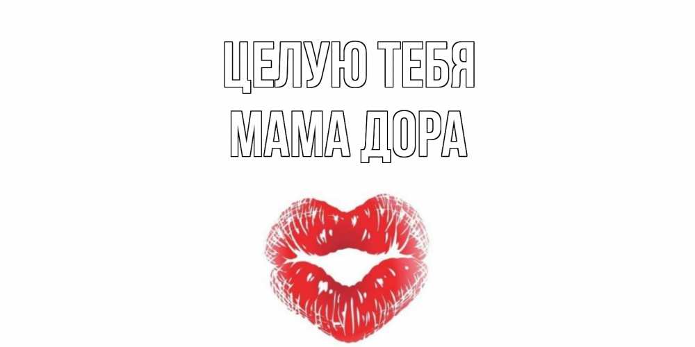 Открытка на каждый день с именем, Мама-Дора Целую тебя поцелуй Прикольная открытка с пожеланием онлайн скачать бесплатно 