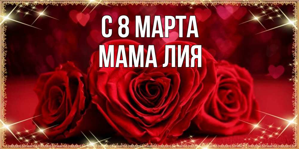 Открытка на каждый день с именем, Мама-Лия С 8 марта три красные розы Прикольная открытка с пожеланием онлайн скачать бесплатно 