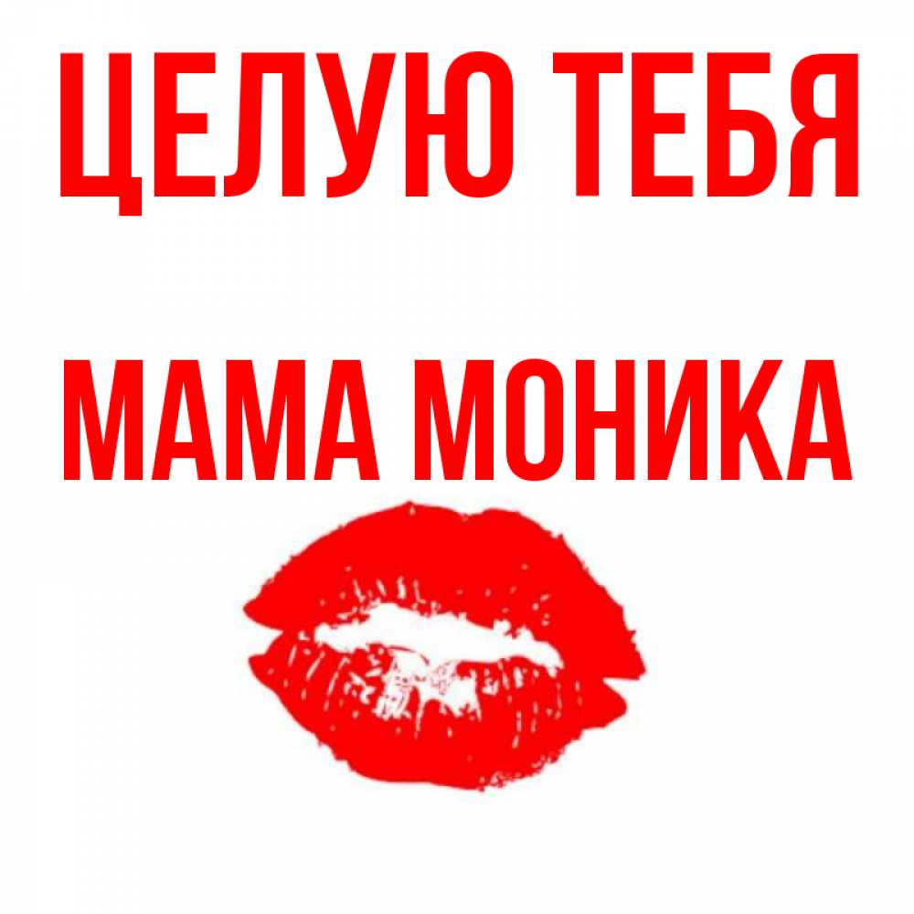 Открытка на каждый день с именем, Мама-Моника Целую тебя помада и губы Прикольная открытка с пожеланием онлайн скачать бесплатно 
