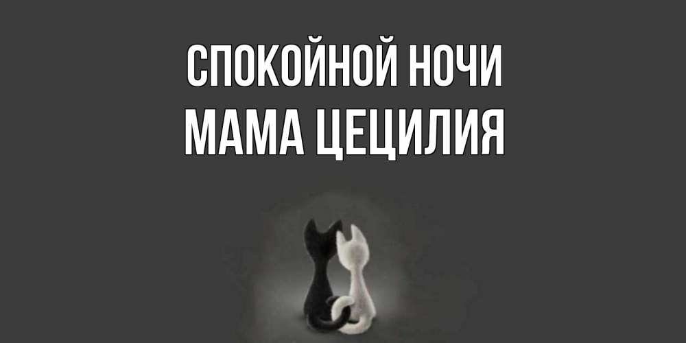 Открытка на каждый день с именем, Мама-Цецилия Спокойной ночи коты Прикольная открытка с пожеланием онлайн скачать бесплатно 