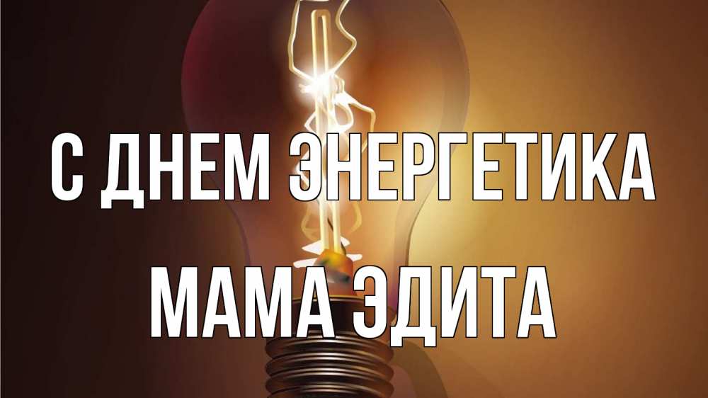 Открытка на каждый день с именем, Мама-Эдита С днем энергетика лампа Прикольная открытка с пожеланием онлайн скачать бесплатно 