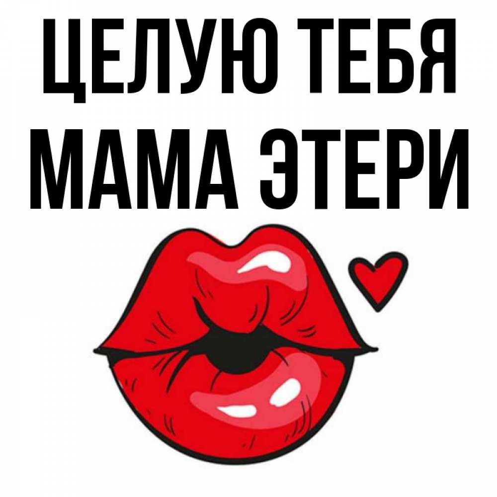 Открытка на каждый день с именем, Мама-Этери Целую тебя открытка с поцелуем любви для парня Прикольная открытка с пожеланием онлайн скачать бесплатно 