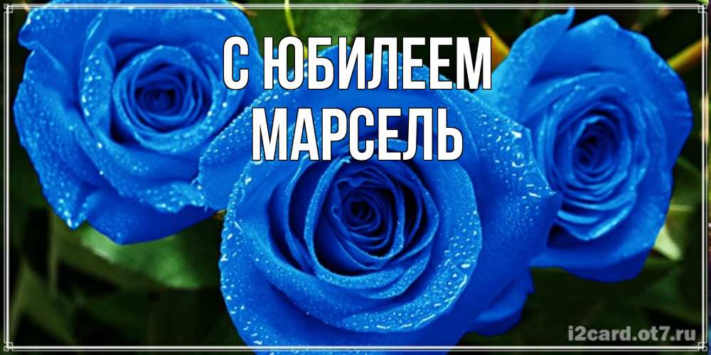 Открытка на каждый день с именем, Марсель С юбилеем розы с синим цветом Прикольная открытка с пожеланием онлайн скачать бесплатно 