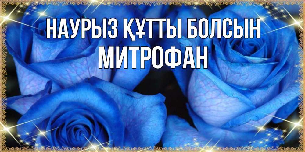 Открытка на каждый день с именем, Митрофан Наурыз құтты болсын красивые розы для милых дам на международный женский день Прикольная открытка с пожеланием онлайн скачать бесплатно 