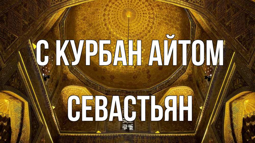 Открытка на каждый день с именем, Севастьян С курбан айтом купол Прикольная открытка с пожеланием онлайн скачать бесплатно 
