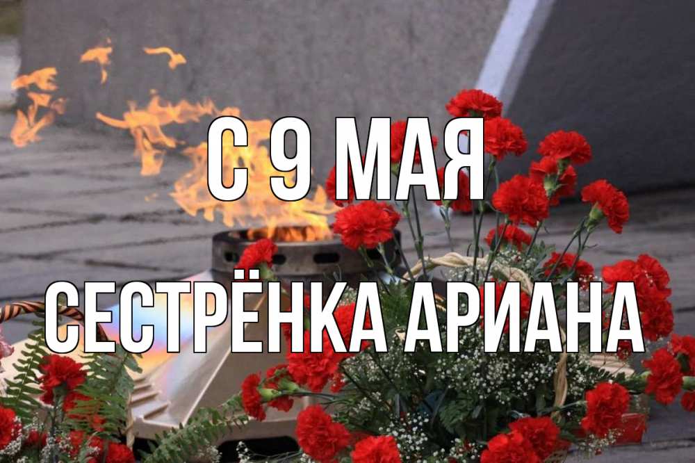 Открытка на каждый день с именем, Сестрёнка-Ариана С 9 мая 9 мая Прикольная открытка с пожеланием онлайн скачать бесплатно 