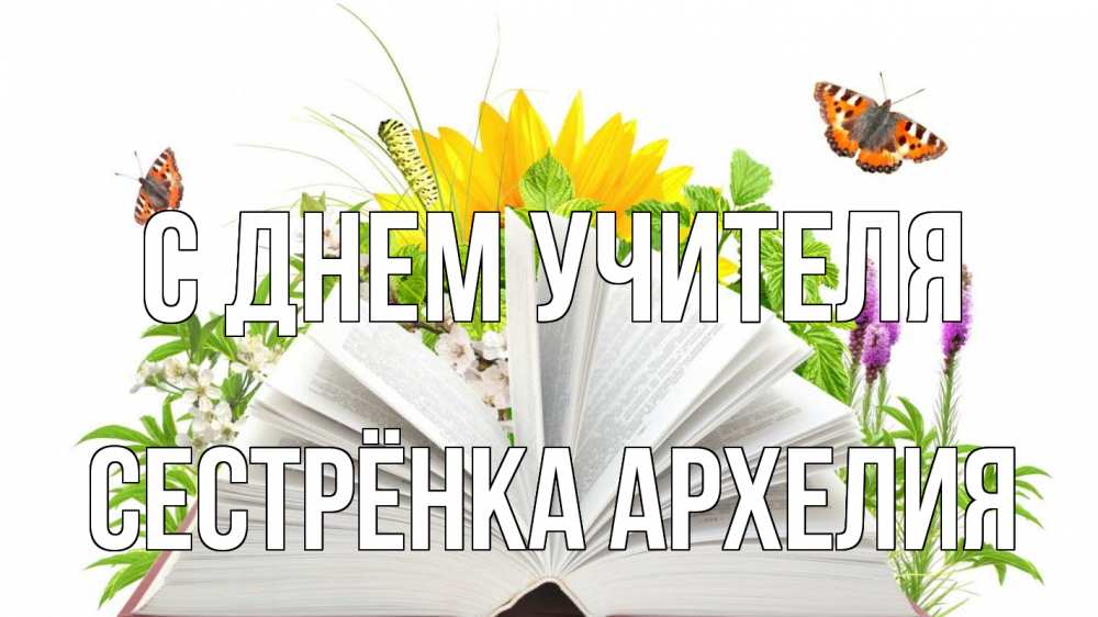 Открытка на каждый день с именем, Сестрёнка-Архелия С днем учителя с днем учителя Прикольная открытка с пожеланием онлайн скачать бесплатно 