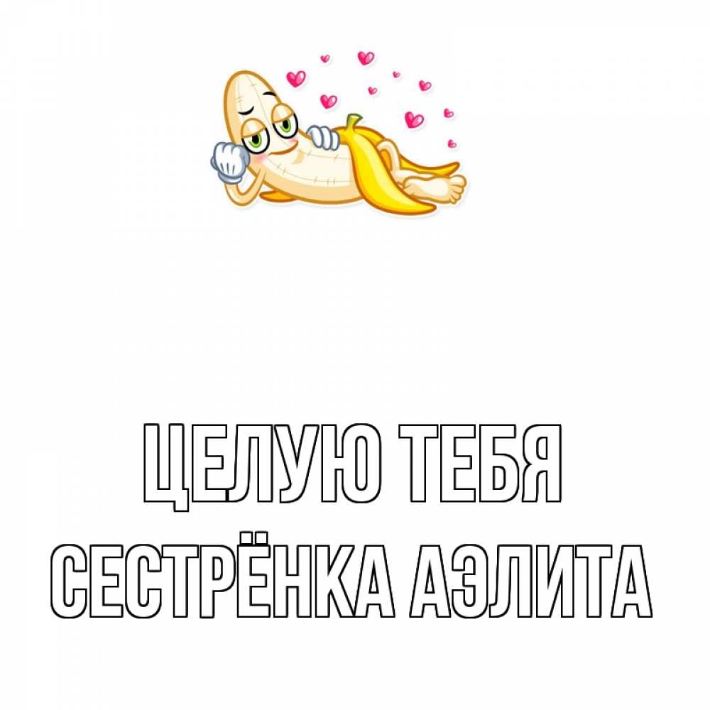 Открытка на каждый день с именем, Сестрёнка-Аэлита Целую тебя поцелуй открытки бесплатно Прикольная открытка с пожеланием онлайн скачать бесплатно 