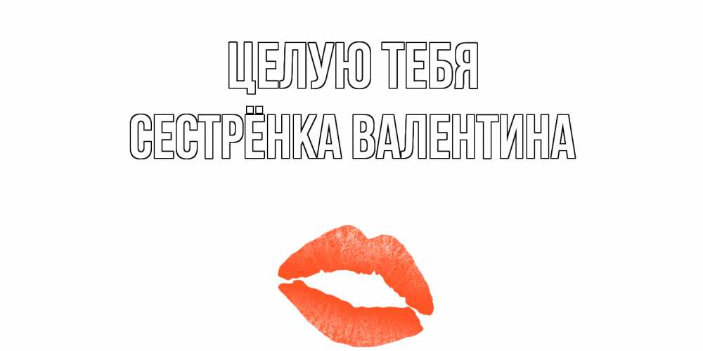 Открытка на каждый день с именем, Сестрёнка-Валентина Целую тебя поцелуй Прикольная открытка с пожеланием онлайн скачать бесплатно 