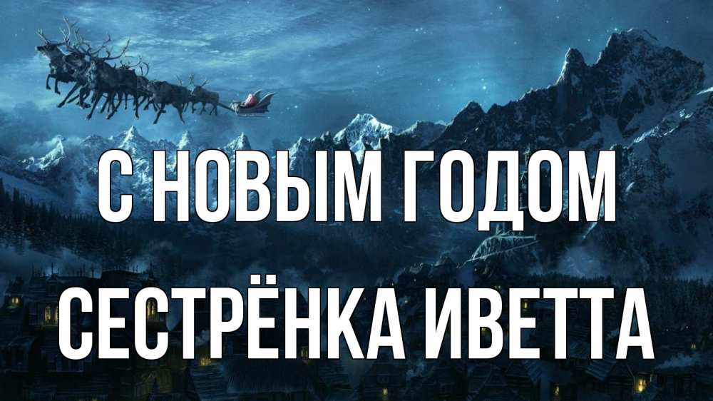Открытка на каждый день с именем, Сестрёнка-Иветта С новым годом дед мороз олени Прикольная открытка с пожеланием онлайн скачать бесплатно 