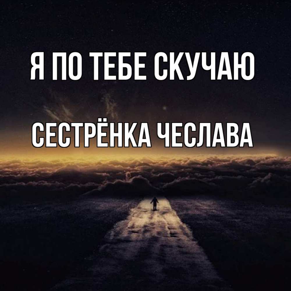 Открытка на каждый день с именем, Сестрёнка-Чеслава Я по тебе скучаю идем Прикольная открытка с пожеланием онлайн скачать бесплатно 