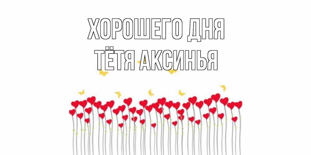 Открытка на каждый день с именем, Тётя-Аксинья Хорошего дня удачи Прикольная открытка с пожеланием онлайн скачать бесплатно 