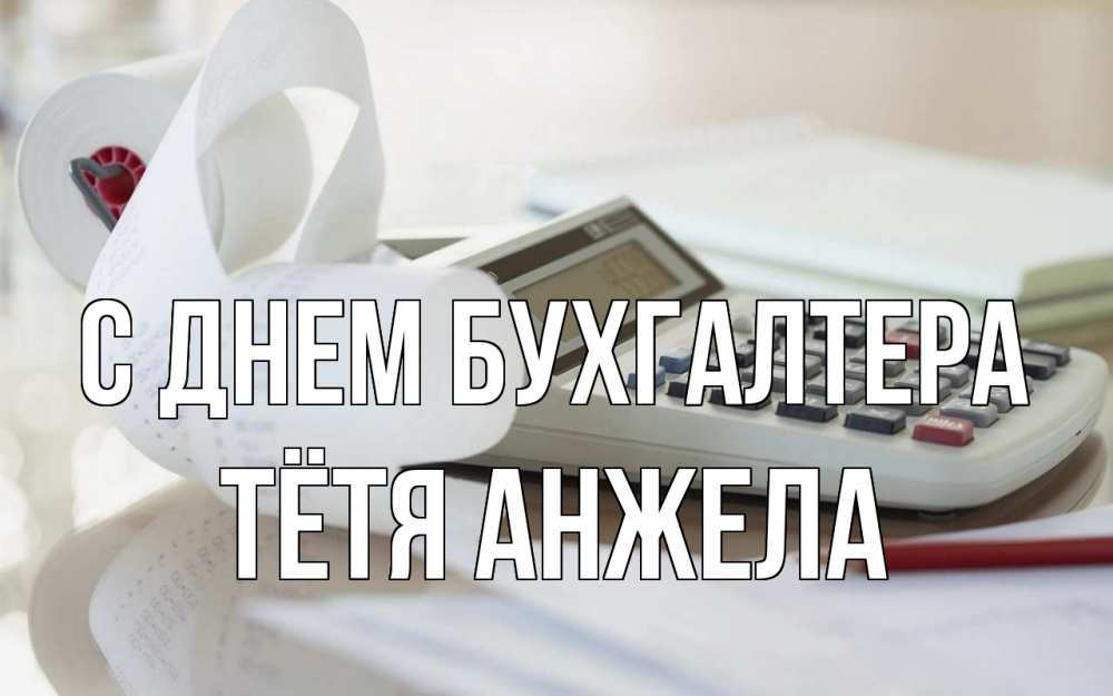 Открытка на каждый день с именем, Тётя-Анжела С днем бухгалтера калькулятор Прикольная открытка с пожеланием онлайн скачать бесплатно 