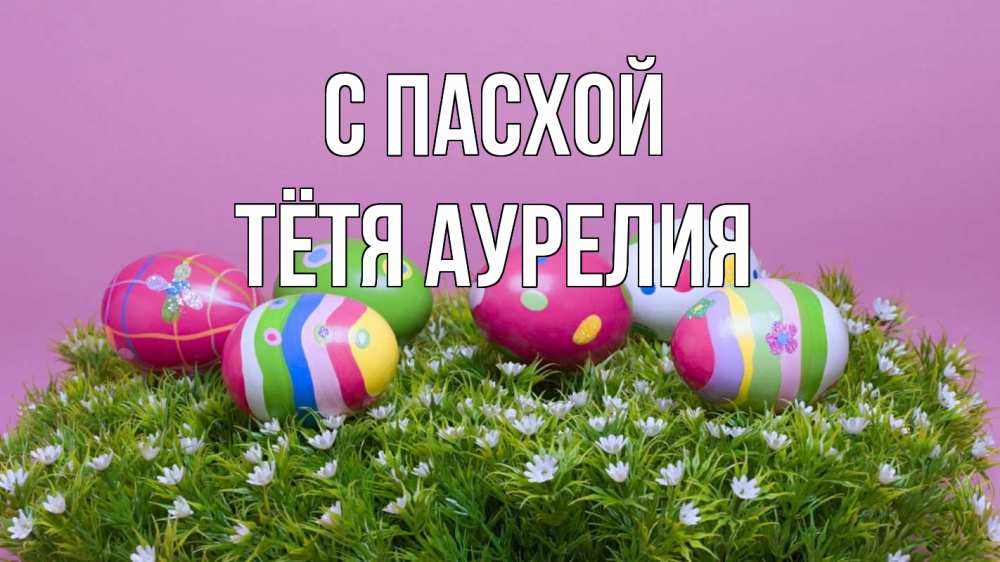 Открытка на каждый день с именем, Тётя-Аурелия С пасхой пасха Прикольная открытка с пожеланием онлайн скачать бесплатно 