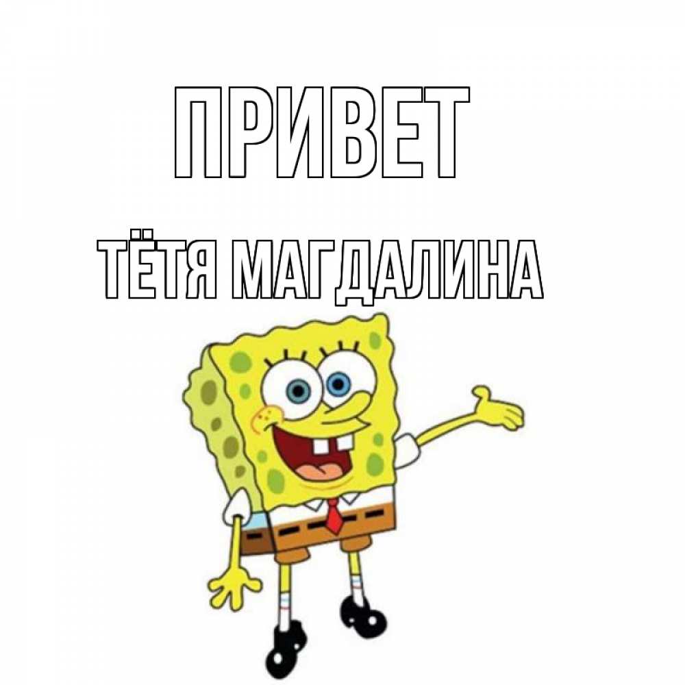 Открытка на каждый день с именем, Тётя-Магдалина Привет спанч Боб на позитиве Прикольная открытка с пожеланием онлайн скачать бесплатно 