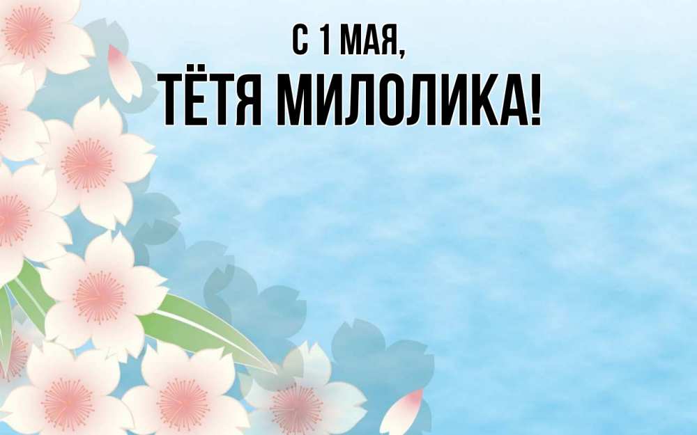 Открытка на каждый день с именем, Тётя-Милолика С 1 мая С 1 мая 1 Прикольная открытка с пожеланием онлайн скачать бесплатно 