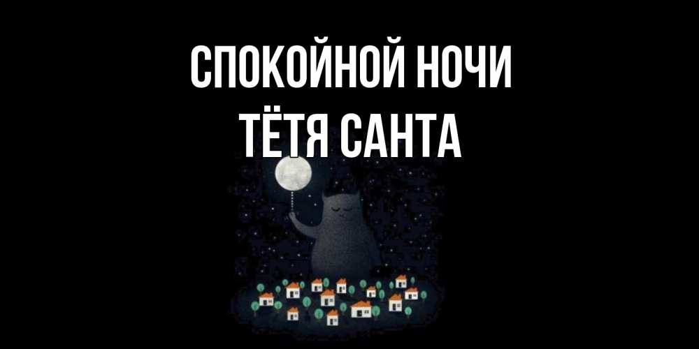 Открытка на каждый день с именем, Тётя-Санта Спокойной ночи кот,луна, ночь, звезды Прикольная открытка с пожеланием онлайн скачать бесплатно 