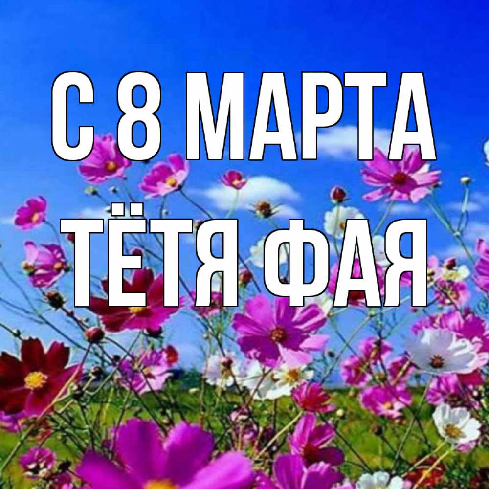 Открытка на каждый день с именем, Тётя-Фая С 8 марта цветы Прикольная открытка с пожеланием онлайн скачать бесплатно 