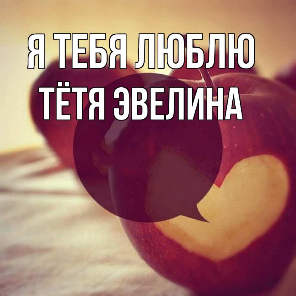 Открытка на каждый день с именем, Тётя-Эвелина Я тебя люблю вырезалки из яблок Прикольная открытка с пожеланием онлайн скачать бесплатно 