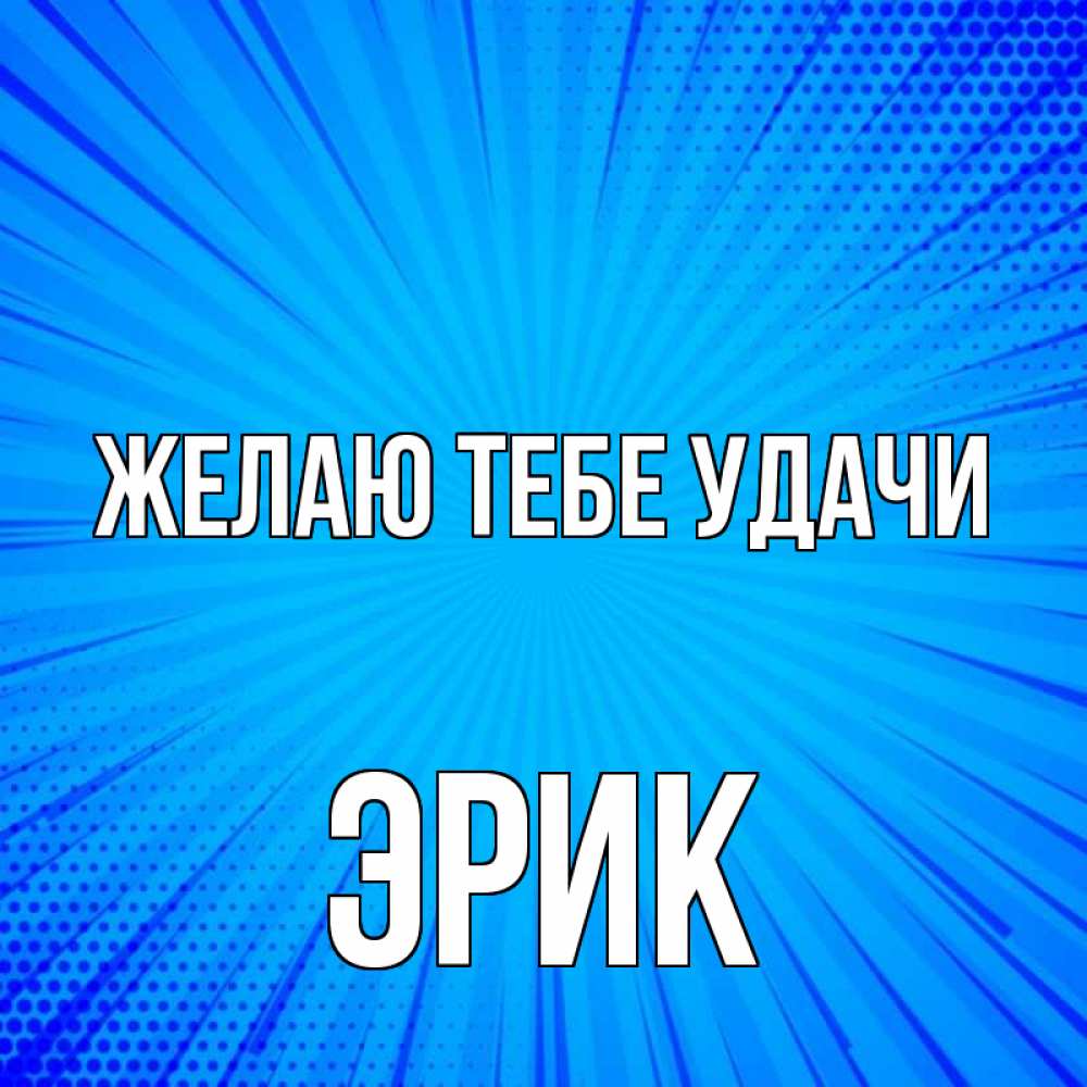 Открытка на каждый день с именем, Эрик Желаю тебе удачи на удачу Прикольная открытка с пожеланием онлайн скачать бесплатно 