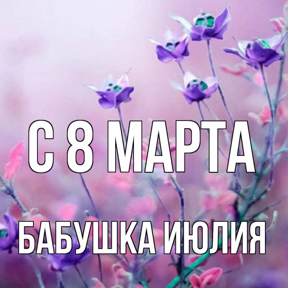 Открытка на каждый день с именем, Бабушка-Июлия С 8 марта международный женский день 2 Прикольная открытка с пожеланием онлайн скачать бесплатно 