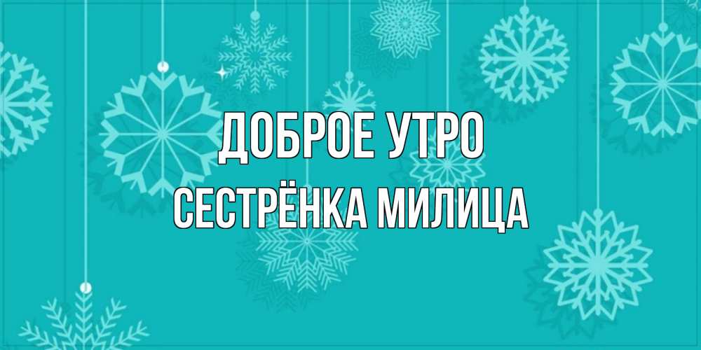 Открытка на каждый день с именем, Сестрёнка-Милица Доброе утро открытка со снежинками Прикольная открытка с пожеланием онлайн скачать бесплатно 