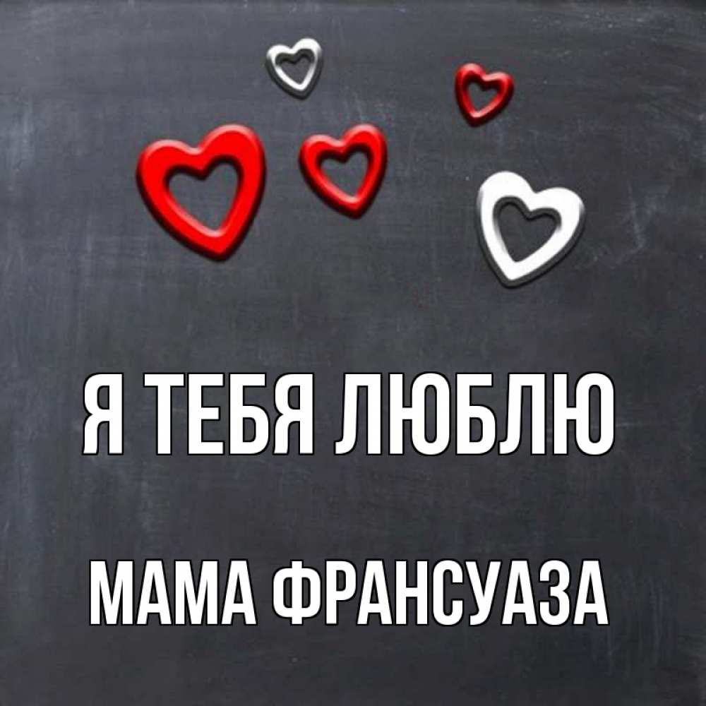 Открытка на каждый день с именем, Мама-Франсуаза Я тебя люблю сердечки белые и красные Прикольная открытка с пожеланием онлайн скачать бесплатно 