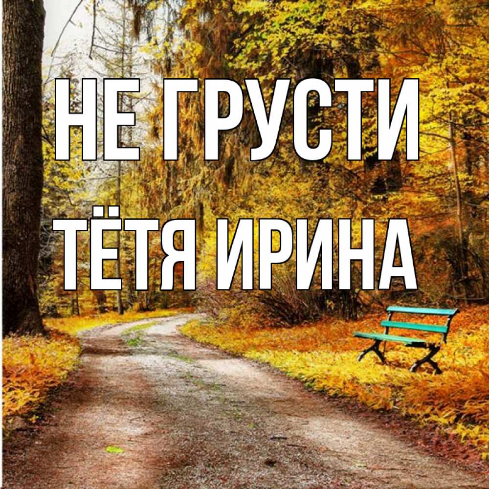 Открытка на каждый день с именем, Тётя-Ирина Не грусти зеленая лавочка Прикольная открытка с пожеланием онлайн скачать бесплатно 
