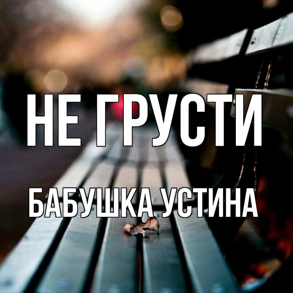 Открытка на каждый день с именем, Бабушка-Устина Не грусти размытый фон Прикольная открытка с пожеланием онлайн скачать бесплатно 