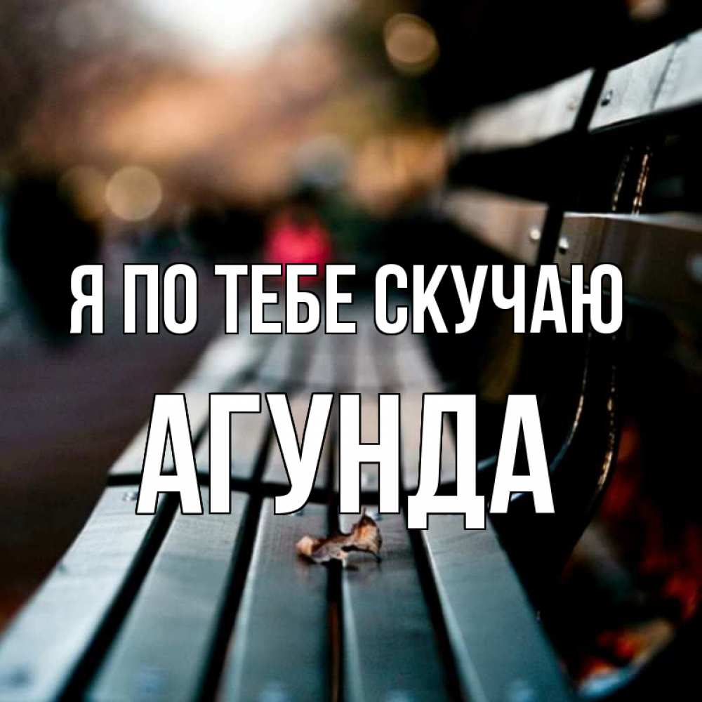 Открытка на каждый день с именем, Агунда Я по тебе скучаю приходи скорее Прикольная открытка с пожеланием онлайн скачать бесплатно 